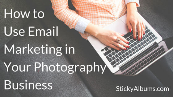 How to Use Email Marketing in Your Photography Business | StickyAlbums